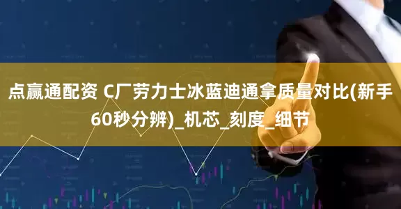 点赢通配资 C厂劳力士冰蓝迪通拿质量对比(新手60秒分辨)_机芯_刻度_细节