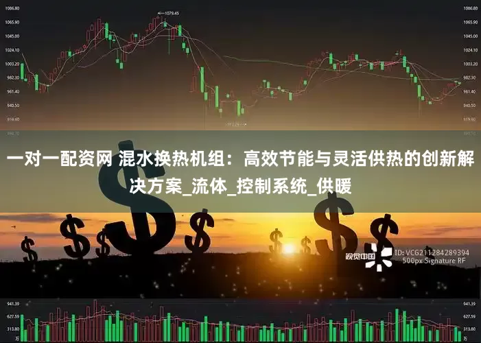 一对一配资网 混水换热机组：高效节能与灵活供热的创新解决方案_流体_控制系统_供暖