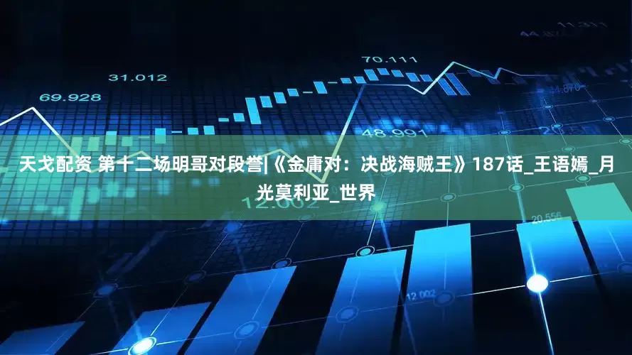 天戈配资 第十二场明哥对段誉|《金庸对：决战海贼王》187话_王语嫣_月光莫利亚_世界