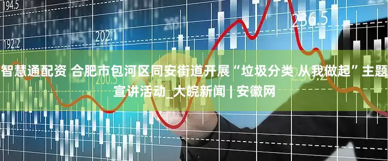 智慧通配资 合肥市包河区同安街道开展“垃圾分类 从我做起”主题宣讲活动_大皖新闻 | 安徽网