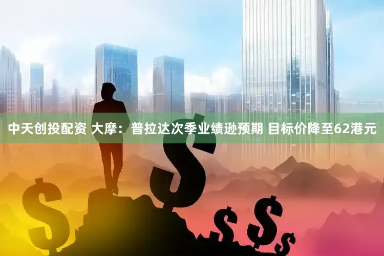 中天创投配资 大摩：普拉达次季业绩逊预期 目标价降至62港元