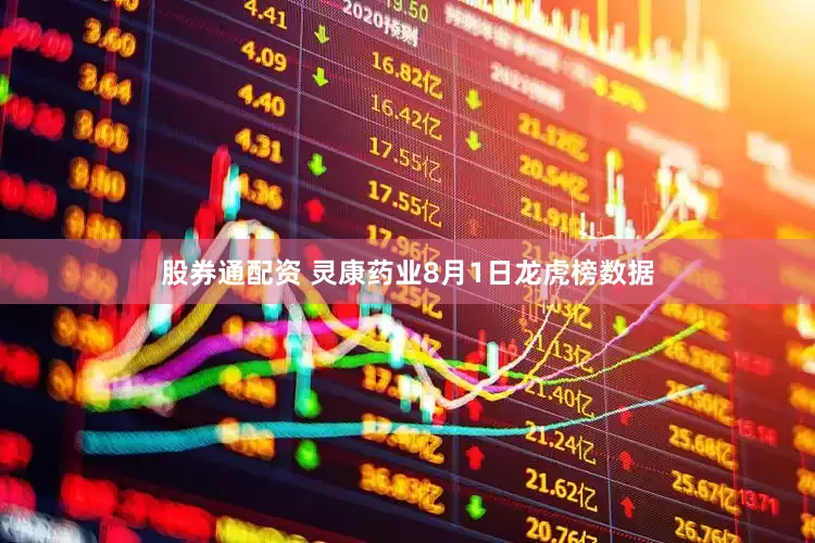 股券通配资 灵康药业8月1日龙虎榜数据