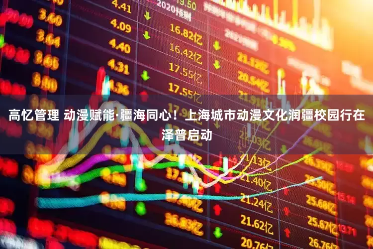 高忆管理 动漫赋能·疆海同心！上海城市动漫文化润疆校园行在泽普启动