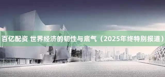 百亿配资 世界经济的韧性与底气(2025年终特别报道)