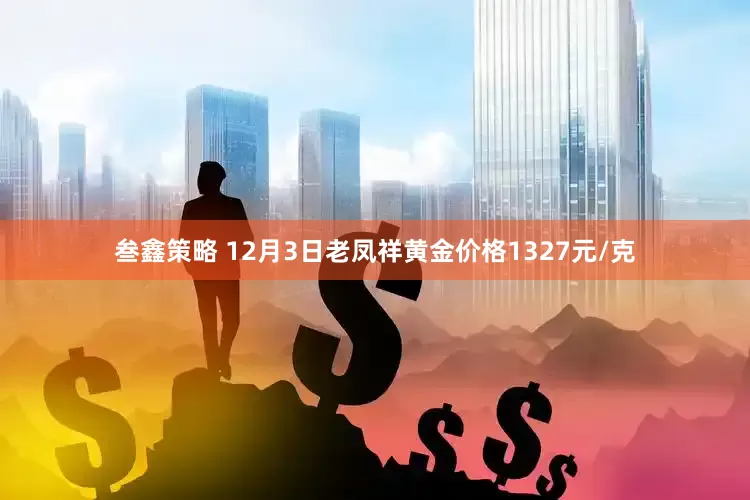 叁鑫策略 12月3日老凤祥黄金价格1327元/克