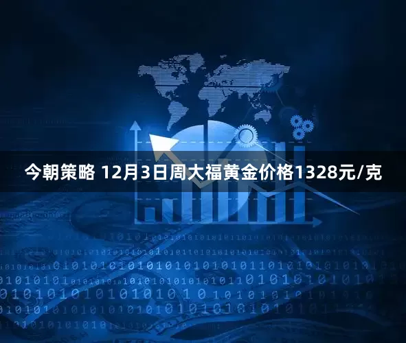 今朝策略 12月3日周大福黄金价格1328元/克