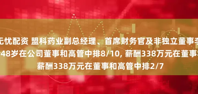 无忧配资 盟科药业副总经理、首席财务官及非独立董事李峙乐离任, 年龄48岁在公司董事和高管中排8/10, 薪酬338万元在董事和高管中排2/7