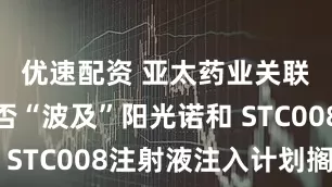 优速配资 亚太药业关联交易被否“波及”阳光诺和 STC008注射液注入计划搁浅